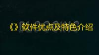 《》软件优点及特色介绍	 ，你值得拥有 ！
